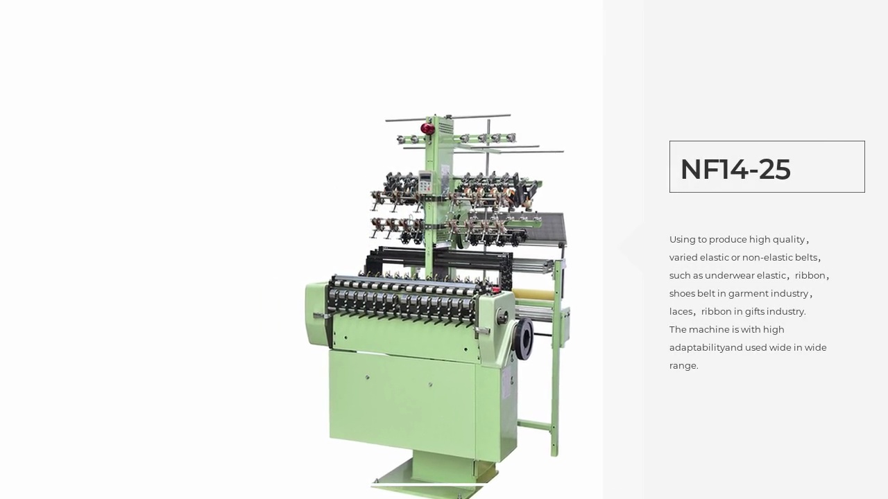 Using to produce high quality，varied elastic or non-elastic belts，such as underwear elastic，ribbon，shoes belt in garment industry，laces，ribbon in gifts industry.The machine is with high .adaptabilityand used wide in wide .range.NF14-25.