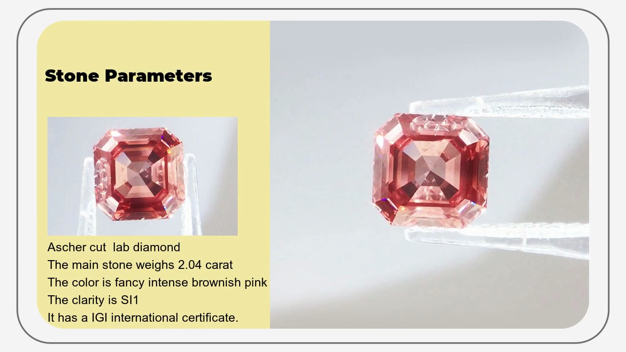 Stone Parameters.Ascher cut lab diamond.The main stone weighs 2.04 carat.The color is fancy intense brownish pink.The clarity is SI1 .It has a IGI international certificate.